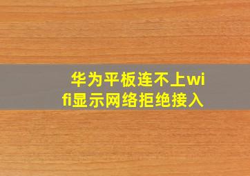 华为平板连不上wifi显示网络拒绝接入