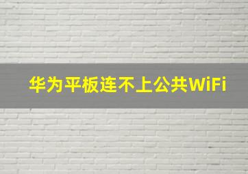 华为平板连不上公共WiFi