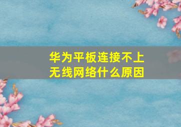 华为平板连接不上无线网络什么原因