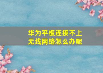 华为平板连接不上无线网络怎么办呢