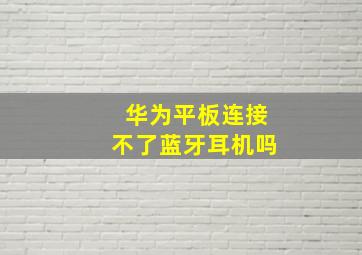 华为平板连接不了蓝牙耳机吗