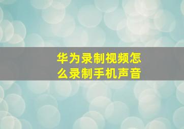 华为录制视频怎么录制手机声音