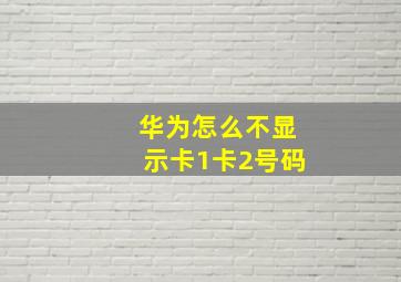 华为怎么不显示卡1卡2号码