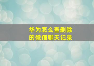 华为怎么查删除的微信聊天记录