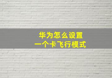 华为怎么设置一个卡飞行模式