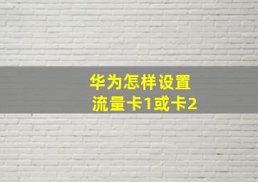 华为怎样设置流量卡1或卡2