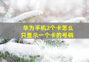 华为手机2个卡怎么只显示一个卡的号码