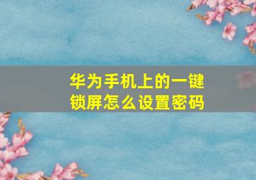 华为手机上的一键锁屏怎么设置密码