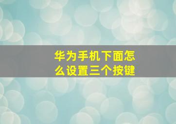 华为手机下面怎么设置三个按键