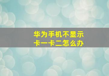 华为手机不显示卡一卡二怎么办