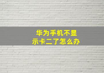 华为手机不显示卡二了怎么办