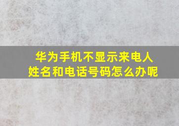 华为手机不显示来电人姓名和电话号码怎么办呢