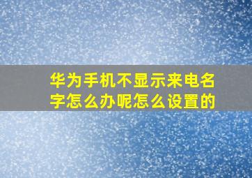 华为手机不显示来电名字怎么办呢怎么设置的