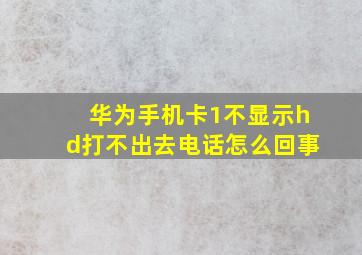 华为手机卡1不显示hd打不出去电话怎么回事