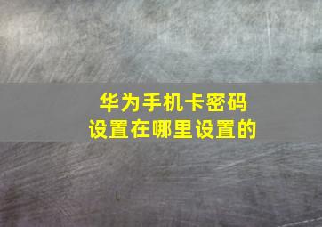 华为手机卡密码设置在哪里设置的