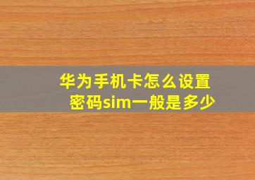 华为手机卡怎么设置密码sim一般是多少