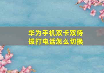 华为手机双卡双待拨打电话怎么切换