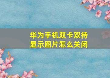 华为手机双卡双待显示图片怎么关闭