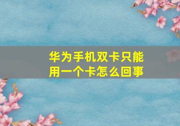 华为手机双卡只能用一个卡怎么回事