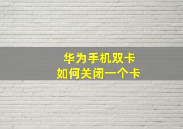 华为手机双卡如何关闭一个卡