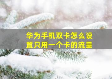 华为手机双卡怎么设置只用一个卡的流量