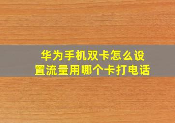 华为手机双卡怎么设置流量用哪个卡打电话