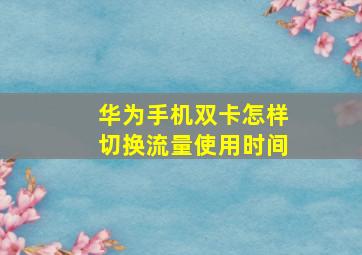 华为手机双卡怎样切换流量使用时间