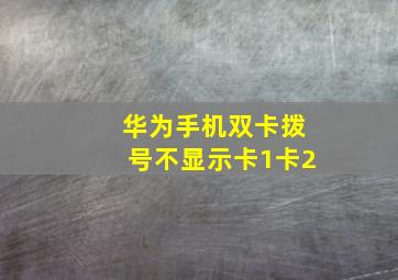 华为手机双卡拨号不显示卡1卡2