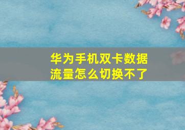 华为手机双卡数据流量怎么切换不了