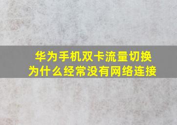 华为手机双卡流量切换为什么经常没有网络连接