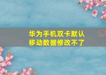 华为手机双卡默认移动数据修改不了