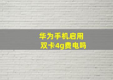 华为手机启用双卡4g费电吗