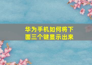 华为手机如何将下面三个键显示出来