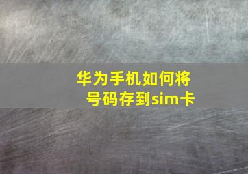 华为手机如何将号码存到sim卡