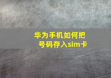 华为手机如何把号码存入sim卡