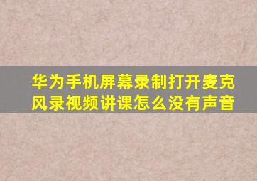 华为手机屏幕录制打开麦克风录视频讲课怎么没有声音