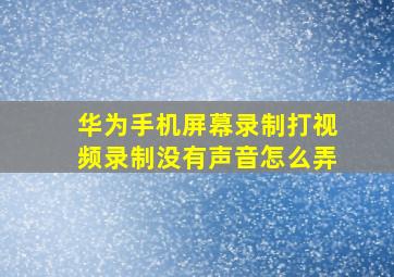 华为手机屏幕录制打视频录制没有声音怎么弄