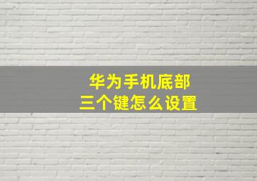 华为手机底部三个键怎么设置