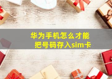 华为手机怎么才能把号码存入sim卡