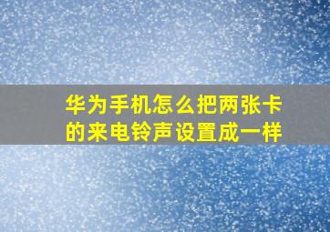 华为手机怎么把两张卡的来电铃声设置成一样