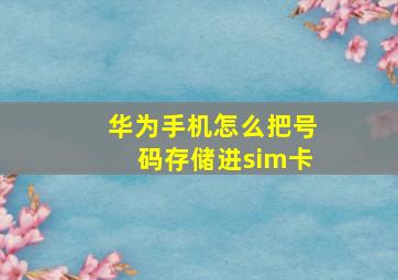 华为手机怎么把号码存储进sim卡