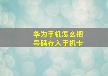 华为手机怎么把号码存入手机卡