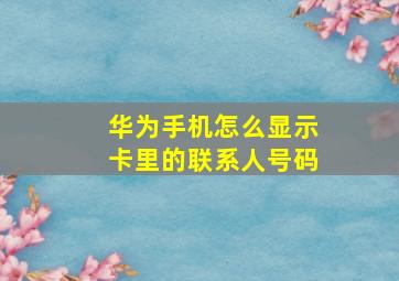 华为手机怎么显示卡里的联系人号码