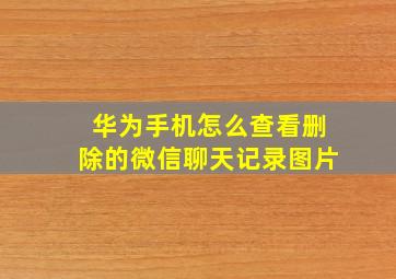 华为手机怎么查看删除的微信聊天记录图片