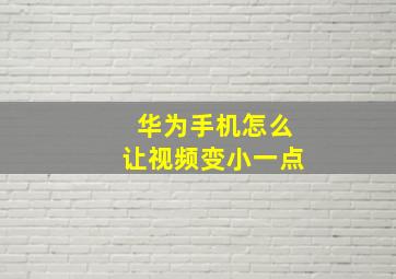 华为手机怎么让视频变小一点