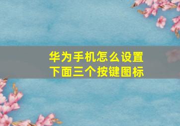 华为手机怎么设置下面三个按键图标