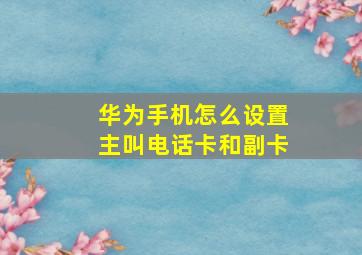 华为手机怎么设置主叫电话卡和副卡