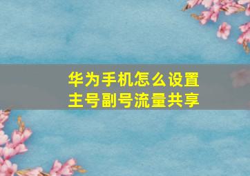 华为手机怎么设置主号副号流量共享