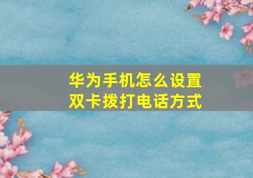 华为手机怎么设置双卡拨打电话方式