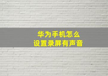 华为手机怎么设置录屏有声音